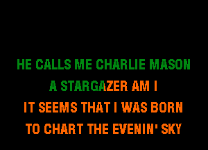 HE CALLS ME CHARLIE MASON
A STARGAZER AM I
IT SEEMS THAT I WAS BORN
T0 CHART THE EVEHIH' SKY
