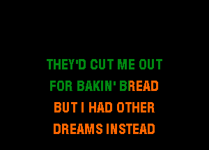 THEY'D CUT ME OUT

FOR BAKIN' BRERD
BUTI HAD OTHER
DREAMS INSTEAD