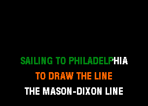 SAILING TO PHILRDELPHIA
T0 DRAW THE LINE
THE MRSDH-DIXOH LINE