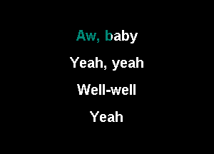 Aw, baby

Yeah, yeah

WeIl-well
Yeah