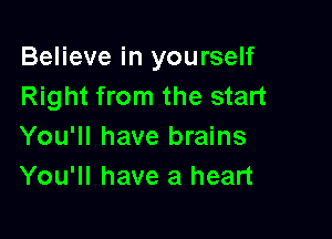 Believe in yourself
Right from the start

You'll have brains
You'll have a heart