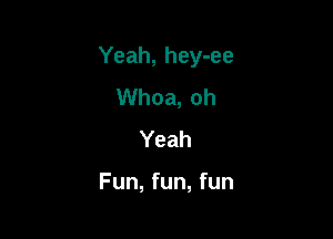 Yeah, hey-ee

Whoa, oh
Yeah

Fun, fun, fun