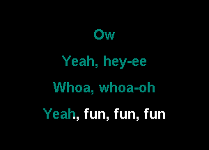 Ow

Yeah, hey-ee

Whoa, whoa-oh

Yeah, fun, fun, fun