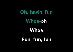 0h, havin' fun
Whoa-oh
Whoa

Fun, fun, fun