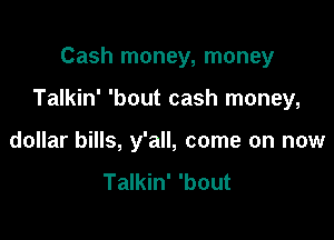 Cash money, money

Talkin' 'bout cash money,

dollar bills, y'all, come on now

Talkin' 'bout