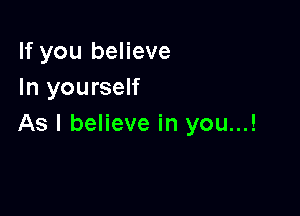 If you believe
In yourself

As I believe in you...!