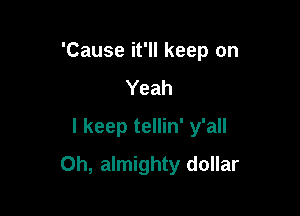 'Cause it'll keep on
Yeah
I keep tellin' y'all

Oh, almighty dollar