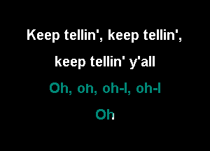 Keep tellin', keep tellin',

keep tellin' y'all
Oh, oh, oh-l, oh-l
0h
