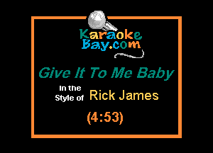 Kafaoke.
Bay.com
(N...)

Give It To Me Bab y

Intne .
Styie 01 Rick James

(4z53)