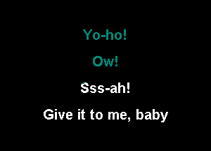 Yo-ho!
0w!

Sss-ah!

Give it to me, baby
