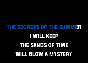THE SECRETS OF THE SUMMER
I WILL KEEP
THE SANDS OF TIME
WILL BLOW A MYSTERY