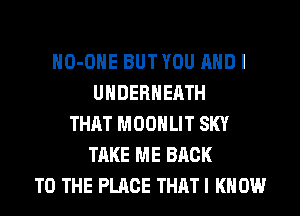HO-OHE BUTYOU AND I
UHDERHEATH
THAT MOONLIT SKY
TAKE ME BACK
TO THE PLACE THAT I KNOW