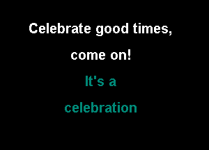 Celebrate good times,

come on!
It's a

celebration