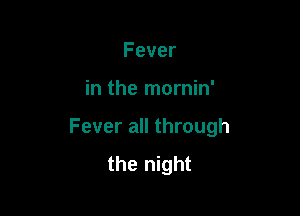 Fever

mthenwn N

Feverachrough
thet ght
