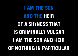 I AM THE 80
AND THE HEIR
OF A SHYHESS THAT
IS CRIMINALLY VULGAR
I AM THE 80 AND HEIR
0F NOTHING IN PARTICULAR