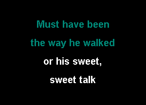Must have been

the way he walked

or his sweet,

sweet talk