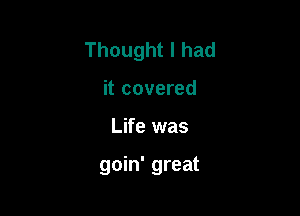 Thought I had
it covered

Life was

goin' great