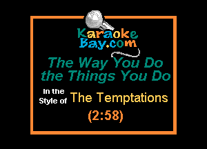Kafaoke.
Bay.com

The Way ou Do

the Things You Do

In the

Style 01 The Temptations
(2z58)
