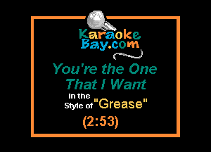Kafaoke.
Bay.com
N

You're the One
That! Want

In the
Sty1e 01Grease

(2z53)