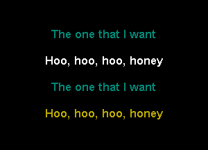 The one that lwant
Hoo, hoo, hoo, honey

The one that I want

Hoo, hoo, hoo, honey