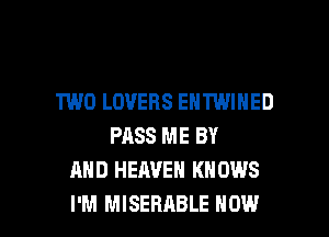 TWO LOVERS ENTWINED
PASS ME BY
AND HEAVEN KNOWS

I'M MISERABLE NOW I