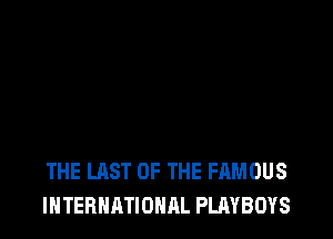 THE LAST OF THE FAMOUS
INTERNATIONAL PLM'BOYS