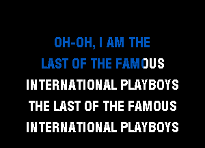 OH-OH, I AM THE
LAST OF THE FAMOUS
INTERNATIONAL PLAYBOYS
THE LAST OF THE FAMOUS
INTERNATIONAL PLAYBOYS
