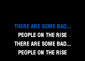 THERE ARE SOME BAD...
PEOPLE ON THE RISE
THERE ARE SOME BAD...

PEOPLE ON THE RISE l