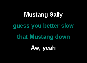 Mustang Sally

guess you better slow

that Mustang down

Aw, yeah