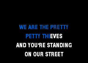 WE ARE THE PRETTY

PETTY THIEVES
AND YOU'RE STANDING
ON OUR STREET
