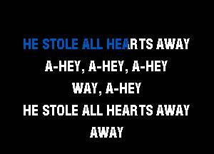 HE STOLE ALL HEARTS AWAY
A-HEY, A-HEY, A-HEY
WAY, A-HEY
HE STOLE ALL HEARTS AWAY
AWAY