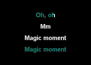 Oh, oh
Mm

Magic moment

Magic moment