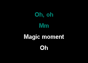 Oh, oh
Mm

Magic moment
0h