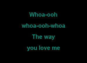 Whoa-ooh

whoa-ooh-whoa

The way

you love me