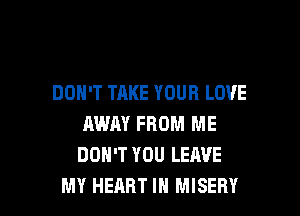 DON'T TAKE YOUR LOVE
AWAY FROM ME
DON'T YOU LEAVE

MY HEART IN MISERY l