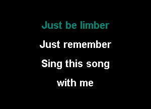 Just be limber

Just remember

Sing this song

with me