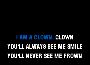 I AM A CLOWN, CLOWN
YOU'LL ALWAYS SEE ME SMILE
YOU'LL NEVER SEE ME FROWH