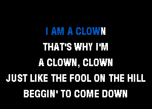 I AM A CLOWN
THAT'S WHY I'M
A CLOWN, CLOWN
JUST LIKE THE FOOL ON THE HILL
BEGGIH' TO COME DOWN