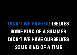 DIDN'T WE HAVE OURSELVES
SOME KIND OF A SUMMER
DIDN'T WE HAVE OURSELVES
SOME KIND OF A TIME