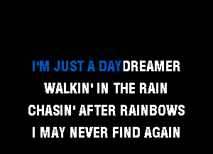 I'M JUST A DMDREAMER
WALKIN' IN THE RAIN
CHASIH' AFTER RAINBOWS
I MAY NEVER FIND AGAIN