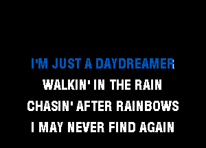 I'M JUST A DMDREAMER
WALKIN' IN THE RAIN
CHASIH' AFTER RAINBOWS
I MAY NEVER FIND AGAIN