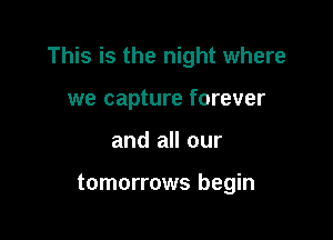 This is the night where

we capture forever
and all our

tomorrows begin