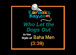 Kafaoke.
Bay.com
N

Who Let the

Dogs Out

Style 0! Baha Men

(3z39)