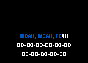 WOAH, WOAH, YEAH
DD-DO-DO-DD-DO-DO
DO-DO-DO-DO-DO