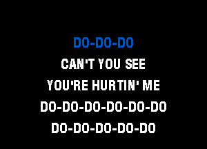 DO-DO-DO
CAN'T YOU SEE

YOU'RE HURTIN' ME
DO-DO-DO-DD-DO-DO
DO-DO-DO-DO-DO