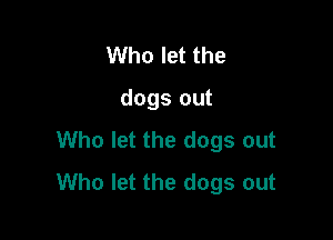 Who let the

dogs out

Who let the dogs out
Who let the dogs out