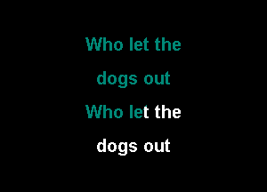 Who let the
dogs out
Who let the

dogs out