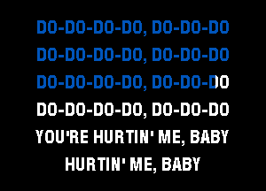 DO-DO-DD-DO, DO-DO-DO
DO-DO-DD-DO, DO-DO-DO
DO-DO-DO-DO, DO-DO-DO
DO-DO-DO-DO, DO-DO-DO
YOU'RE HURTIN' ME, BABY
HURTIN' ME, BABY
