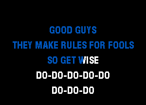 GOOD GUYS
THEY MAKE RULES FOR FOOLS

80 GET WISE
DO-DO-DO-DD-DO
DO-DO-DO