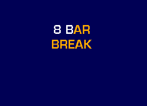 8 BAR
BREAK